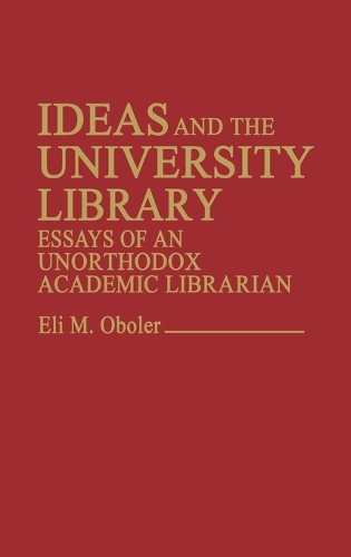 Ideas and the University Library: Essays of an Unorthodox Academic Librarian (Hardback)