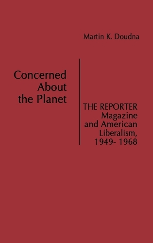 Concerned About the Planet: The Reporter Magazine and American Liberalism, 1949-1968 (Hardback)