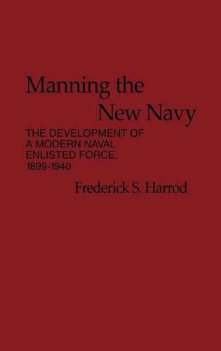 Manning the New Navy: The Development of a Modern Naval Enlisted Force, 1899-1940 (Hardback)