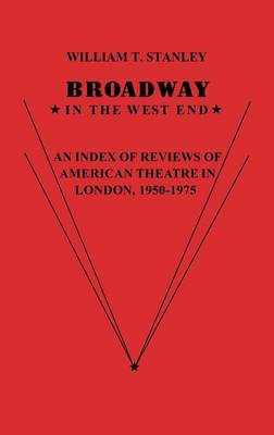 Broadway in the West End: An Index of Reviews of American Theatre in London, 1950-1975 (Hardback)