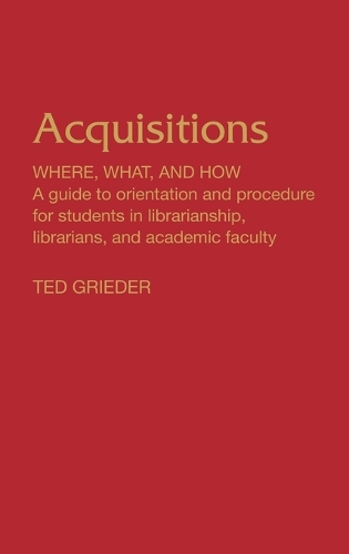 Acquisitions--Where, What, and How: A Guide to Orientation and Procedure for Students in Librarianship, Librarians, and Academic Faculty (Hardback)