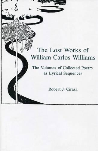The Lost Works of William Carlos Williams: The Volumes of Collected Poetry As Lyrical Sequences (Hardback)