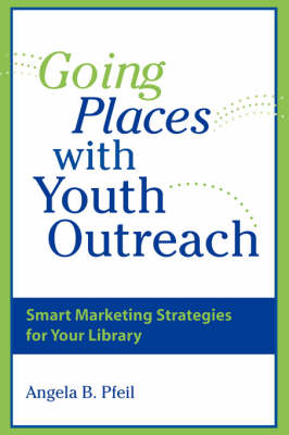 Going Places with Youth Outreach: Smart Marketing Strategies for Your Library (Paperback)