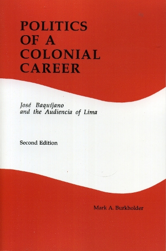 Politics of a Colonial Career: Jose Baquijano and the Audiencia of Lima (Latin American Silhouettes No 4) (Paperback)