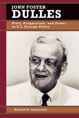 John Foster Dulles: Piety, Pragmatism, and Power in U.S. Foreign Policy - Biographies in American Foreign Policy (Paperback)