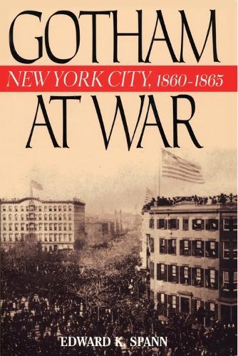 Gotham at War: New York City, 1860-1865 - The American Crisis Series: Books on the Civil War Era (Paperback)