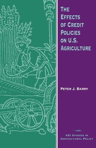 The Effects of Credit Policies on U.S.Agriculture - AEI Studies in Agricultural Policy (Paperback)