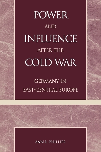 Power and Influence after the Cold War: Germany in East-Central Europe (Paperback)