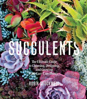 Cover Succulents: The Ultimate Guide to Choosing, Designing, and Growing 200 Easy Care Plants