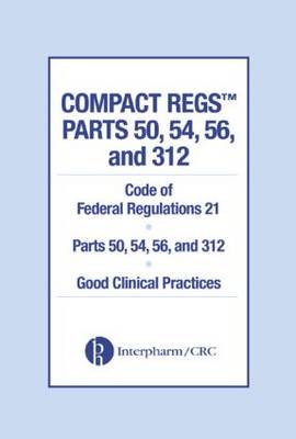 Compact Regs Parts 50, 54, 56, and 312: Cfr 21 Parts 50, 56, and 312 Good Clinical Practices