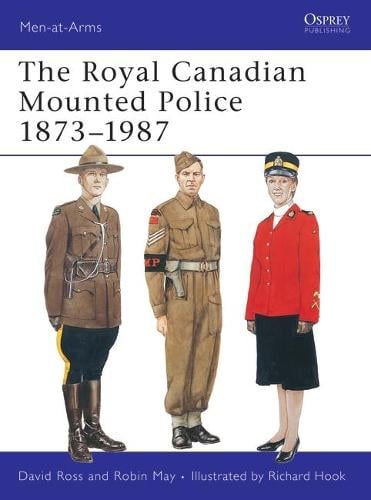 The Royal Canadian Mounted Police 1873-1987 By David Ross, Richard Hook ...