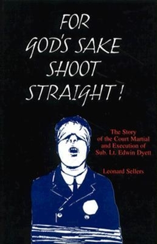 For God's Sake Shoot Straight: the Story of the Court Martial and Execution of Sub Lt. Edwin Dyett (Hardback)