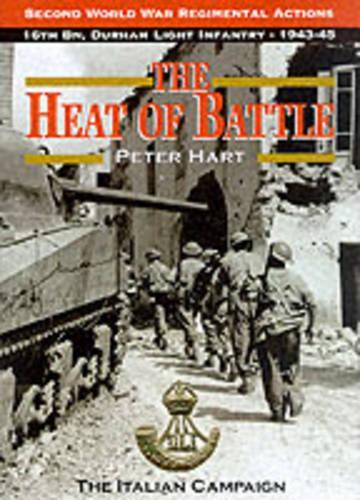 The Heat of Battle: The 16th Battalion Durham Light Infantry, 1943-45 - Second World War regimental actions Vol 3 (Hardback)