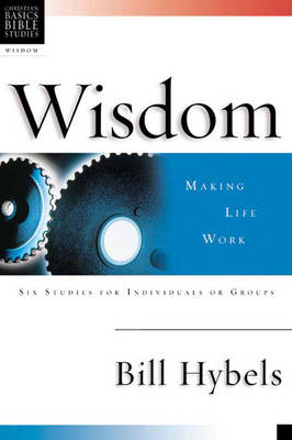 Wisdom: Making Life Work: 6 Studies for Individuals or Groups with Leader's Notes - Christian Basics Bible Studies (Hardback)