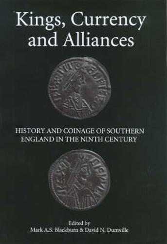 Kings, Currency and Alliances: History and Coinage of Southern England in the Ninth Century - Studies in Anglo-Saxon History v. 9 (Hardback)