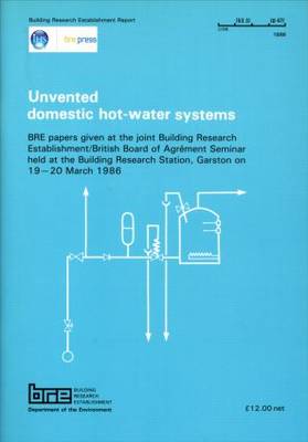 Unvented Domestic Hot-Water Systems: BRE Papers Given at the Joint Bulding Research Establishment/British Board of Agrement Seminar held at the Building Research Station, Garston on 19-20 March 1986 (BR 125) (Paperback)