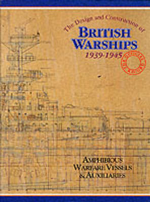 The Design and Construction of British Warships, 1939-45: Amphibious Warfare Vessels and Auxiliaries v. 3: The Official Record (Hardback)