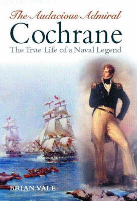 The Audacious Admiral Cochrane: The True Life of a Naval Legend (Hardback)