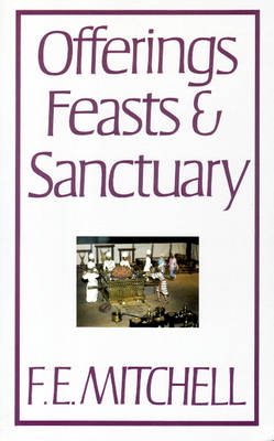 Offerings Feasts and Sanctuary: Their Spiritual Significance in the Law of Moses (Paperback)