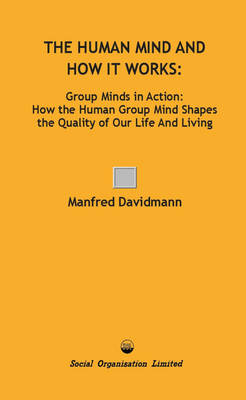 The Human Mind and How it Works: Group Minds in Action: How the Human Group Mind Shapes the Quality of Our Life and Living (Paperback)
