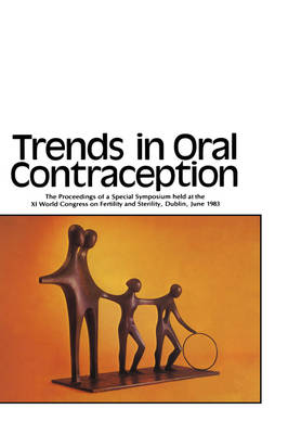Trends in Oral Contraception: The Proceedings of a Special Symposium Held at the Xith World Congress on Fertility and Sterility, Dublin, June 1983 (Hardback)