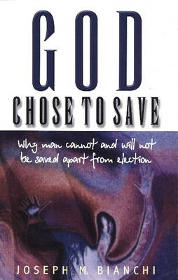 God Chose to Save: Why Man Cannot & Will Not Be Saved Apart from Election (Paperback)