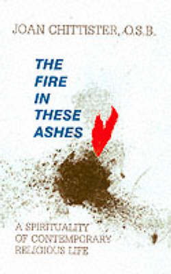 The Fire in These Ashes: Spirituality of Contemporary Religious Life (Paperback)