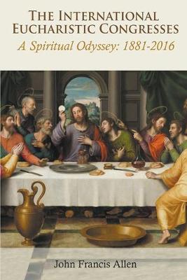 The International Eucharistic Congresses: A Spiritual Odyssey 1881-2016 (Paperback)
