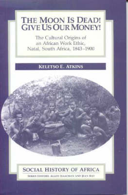 Moon is Dead! Give Us Our Money! - The Cultural Origins of an African Work Ethic, Natal, South Africa, 1843-1900 (Paperback)