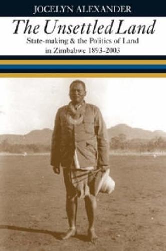 Unsettled Land: State-making and the Politics of Land in Zimbabwe 1893-2003 (Hardback)