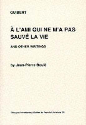 Guibert: "A l'Ami Qui ne m'a pas Sauve la Vie" and Other Writings - Glasgow Introductory Guides to French Literature v. 29 (Paperback)