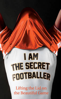 I am the Secret Footballer: Lifting the Lid on the Beautiful Game (Paperback)