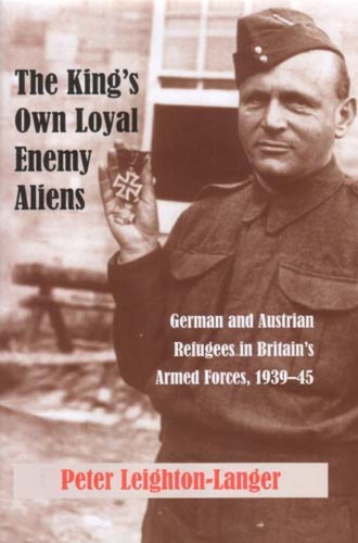 The King's Own Loyal Enemy Aliens: 1939-45: German and Austrian Refugees in Britain's Armed Forces (Paperback)