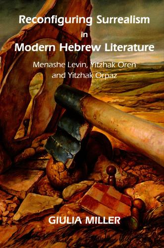 Reconfiguring Surrealism in Modern Hebrew Literature: Menashe Levin, Yitzhak Oren and Yitzhak Orpaz (Hardback)