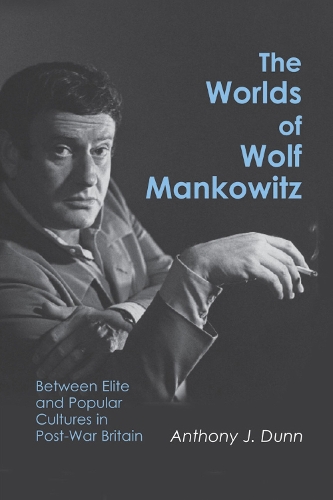 The Worlds of Wolf Mankowitz: Between Elite and Popular Cultures in Post-war Britain (Hardback)