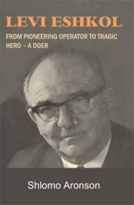 Levi Eshkol: From Pioneering Operator to Tragic Hero - A Doer (Hardback)