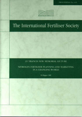 Nitrogen Fertiliser Planning and Marketing in a Changing World, 21st Francis New Memorial Lecture - Proceedings of the International Fertiliser Society No 445 (Paperback)