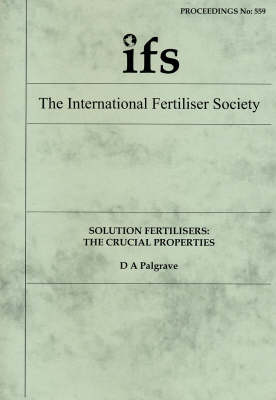 Solution Fertilisers: The Crucial Properties - Proceedings of the International Fertiliser Society No. 559 (Paperback)