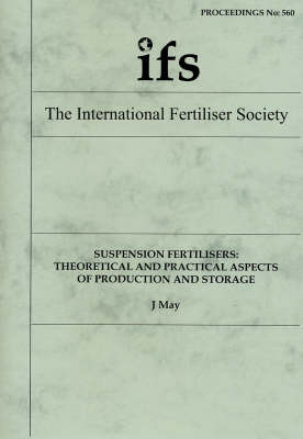 Suspension Fertilisers: Theoretical and Practical Aspects of Production and Storage - Proceedings of the International Fertiliser Society No. 560 (Paperback)
