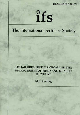 Foliar Urea Fertilisation and the Management of Yield and Quality in Wheat - Proceedings of the International Fertiliser Society No. 573 (Paperback)