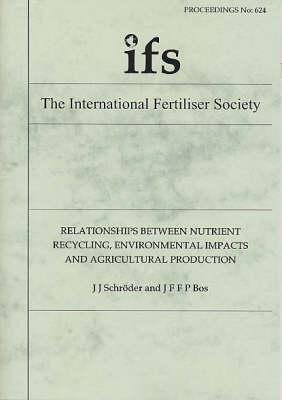 Relationships Between Nutrient Recycling, Environmental Impacts and Agricultural Production - Proceedings of the International Fertiliser Society No. 624 (Paperback)