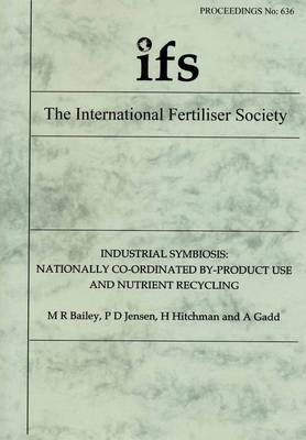 Industrial Symbiosis: Nationally Co-ordinated By-product Use and Nutrient Recycling - Proceedings of the International Fertiliser Society No. 636 (Paperback)