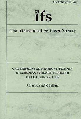 GHG Emissions and Energy Efficiency in European Nitrogen Fertiliser Production and Use - Proceedings of the International Fertiliser Society No. 639 (Paperback)