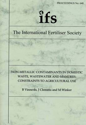 Non-metallic Contaminants in Domestic Waste, Wastewater and Manures: Constraints to Agricultural Use - Proceedings of the International Fertiliser Society No. 640 (Paperback)