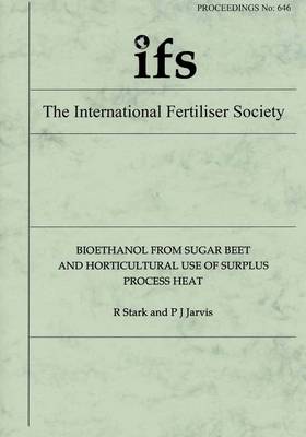 Bioethanol from Sugar Beet and Horticultural Use of Surplus Process Heat - Proceedings of the International Fertiliser Society No. 646 (Paperback)