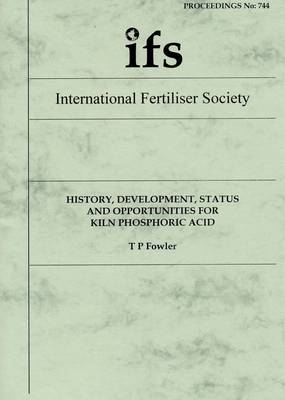 History, Development, Status and Opportunities for Kiln Phosphoric Acid - Proceedings of the International Fertiliser Society 744 (Paperback)