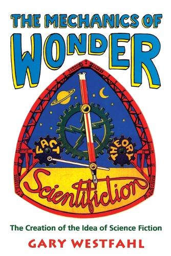 The Mechanics of Wonder: The Creation of the Idea of Science Fiction - Liverpool Science Fiction Texts & Studies 15 (Paperback)