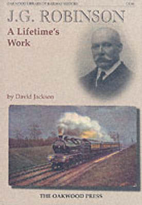 J.G.Robinson: A Lifetimes Work - Oakwood Library of Railway History No. 98 (Hardback)