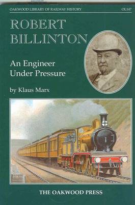 Robert Billinton: An Engineer Under Pressure - Oakwood Library of Railway History v. 147 (Paperback)