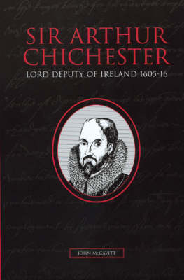 Sir Arthur Chichester, Lord Deputy of Ireland, 1605-16 (Hardback)